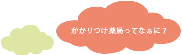 かかりつけ薬局ってなぁに？